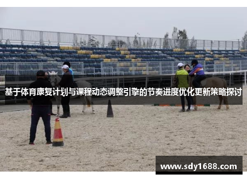 基于体育康复计划与课程动态调整引擎的节奏进度优化更新策略探讨